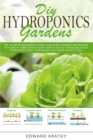 Image for DIY Hydroponics Gardens : The Ultimate Beginner&#39;s Guide to Building the Best Inexpensive Systems at Home Step-By-Step. How to Quickly Grow Delicious Hydroponic Fruit, Vegetables and Herbs Without Soil