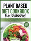 Image for Plant Based Diet Cookbook for Beginners : 250 Quick &amp; Easy Everyday Recipe Plan with Delicious Vegan, Healthy Whole Food. Start a new life that Respects You and Your Body, Lose Weight and Feel Great!
