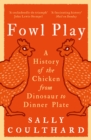 Image for Fowl play: a history of the chicken from dinosaur to dinner plate