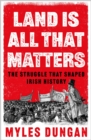 Image for Land Is All That Matters : The Struggle That Shaped Irish History