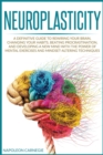 Image for Neuroplasticity : A Definitive Guide to Rewiring Your Brain, Changing Your Habits, Beating Procrastination, and Developing a New Mind with the Power of Mental Exercises and Mindset-Altering Techniques