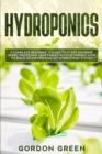 Image for Hydroponics : A Complete Beginner&#39;s Guide to Start Growing Herbs, Fruits and Vegetables in Your Garden. How to Build an Inexpensive DIY Hydroponic System