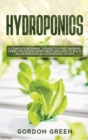 Image for Hydroponics : A Complete Beginner&#39;s Guide to Start Growing Herbs, Fruits and Vegetables in Your Garden. How to Build an Inexpensive DIY Hydroponic System