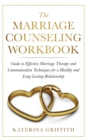 Image for The Marriage Counseling Workbook : Guide to Effective Marriage Therapy and Communication Techniques for a Healthy and Long- Lasting Relationship