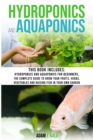 Image for Hydroponics and Aquaponics : This book includes: Hydroponics and Aquaponics for beginners The Complete Guide to Grow Your Fruits, Herbs, Vegetables and Raising Fish in Your Own Garden