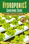 Image for Hydroponics Gardening Guide : Learn the Secrets of Hydroponics and Discover How to Use It in Your Personal Greenhouse Even While at Home for Growing Fruit and Vegetables