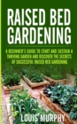 Image for Raised bed Gardening : A Beginner&#39;s Guide to Start and Sustain a Thriving Garden and discover the secrets of Successful Raised Bed Gardening