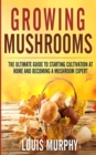 Image for Growing Mushrooms : The Ultimate Guide to Starting Cultivation at Home and Becoming a Mushroom Expert