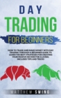 Image for Day Trading for Beginners : How to Trade and Make Money with Day Strategy Through a Beginner Guide to Learn the Best Strategies for Creating Your Passive Income for a Living. Includes Tips and Tricks