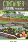 Image for Container Gardening for Beginners : The Ultimate Beginner&#39;s Guide To Container Gardening: Hydroponics, Raised Beds, Greenhouses And Much More. With Tips For A Successful Organic Home Micro-farming