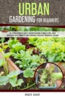 Image for Urban Gardening for Beginners : The Ultimate Beginner&#39;s Guide to Container Gardening in Urban Settings. Create Your Organic Micro-farming by Using Hydroponics, Raised Beds, Greenhouses, and More.