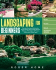 Image for Landscaping for Beginners : Planning, Planting and Building Your Perfect Outdoor Space. Design Beautiful Walkways, Walls, Edges and Patios to Enhance your Outdoor Space