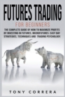 Image for Futures Trading for Beginners : The Complete Guide of How to Maximize Profits by Investing in Futures, Microfutures. Easy Day Strategies, Techniques and Trading Psychology.