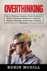 Image for Overthinking : How to Eliminate Anxiety, Create Productive Habits, Thinking &amp; Meditation, Eliminate Negative Thoughts and Develop a Winning Mentality