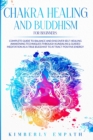 Image for Chakra Healing and Buddhism for Beginners : Complete Guide to Balance and Discover Self-Healing Awakening Techniques through Kundalini &amp; Guided Meditation as a True Buddhist to Attract Positive Energy