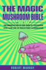 Image for The Magic Mushroom Bible : The Definitive Step-By-Step Guide to Cultivation and Safe Use of Psilocybin Mushrooms.