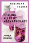 Image for Healing Alchemy Aromatherapy : Understanding, using, healing attributes and living well with Aromatherapy