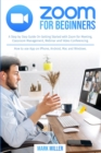 Image for zoom for beginners : A Step by Step Guide On Getting Started With Zoom for Meeting, Classroom Management, Webinar and Video Conferencing. How to use App on iPhone, Android, Mac and Windows