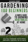 Image for Gardening For Beginners : 2 Books in 1: Vegetable Gardening for Beginners, Container Gardening For Beginners. A simple Guide To Growing Vegetables At Home