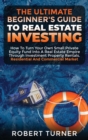 Image for The Ultimate Beginner&#39;s Guide to Real Estate Investing : How to turn your own small private equity fund into a Real Estate Empire, through investment property rentals. Residential and commercial marke