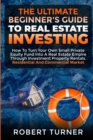 Image for The Ultimate Beginner&#39;s Guide to Real Estate Investing : How to turn your own small private equity fund into a Real Estate Empire, through investment property rentals. Residential and commercial marke