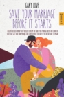 Image for Save Your Marriage Before It Starts : Discover the Relationship with Yourself to Become the Adult Your Marriage Needs and Learn the Skills That Will Turn Your Personal and Couple Life into The Success