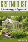 Image for Greenhouse Gardening for Beginners : A Detailed Guide That Will Help You Create a Beautiful Greenhouse in Your Backyard. Learn How to Sustain Your Plants in a Greenhouse and Boost the Growth All Year