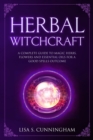 Image for Herbal Witchcraft : A Complete Guide to Magic Herbs, Flowers and Essential Oils for a Good Spells Outcome