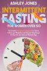 Image for Intermittent Fasting for Women Over 50 : The Complete Intermittent Fasting Guide for Seniors to Reset your Metabolism and Heal your Body through Eat-Stop-Eat, Lean Gains and Alternate Days