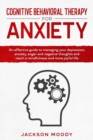 Image for Cognitive Behavioral Therapy For Anxiety : An effective guide on how to deal with your depression, anxiety, anger and negative thoughts and reach a mindfulness and more joyful life