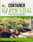 Image for Container Gardening for Beginners : An Essential Beginner&#39;s Guide to Organic Gardening: Growing Vegetables, Fruits, Herbs, Edible Flowers, and Ornamental Plants in Tubs, Pots and Other Containers