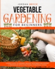 Image for Vegetable Gardening for Beginners : A simple guide to growing organic vegetables and maintaining a greenhouse with a functional hydroponic system