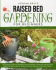Image for Raised Bed Gardening for Beginners : Beginner&#39;s Guide to Creating and Sustaining a Thriving Garden in an Urban Landscape. How to Grow a Healthy Organic Vegetable Garden