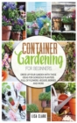 Image for Container gardening for beginners : Dress up your garden with these ideas for gorgeous planters full of flowers, veggies, berries and more
