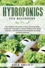 Image for Hydroponics for Beginners : The Ultimate DIY guide to Start Growing Herbs, Fruits and Vegetables at Home Without Soil. Build A Perfect and Inexpensive Hydroponic Growing Gardening System