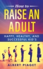 Image for How to Raise an Adult : Happy, Healthy, and Successful Kid&#39;s