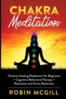 Image for Chakra Meditation : Chakras Healing Meditation for Beginners + Cognitive Behavioral Therapy + Relaxation and Stress Reduction