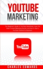 Image for YouTube Marketing : The Beginner&#39;s Guide to YouTube Advertising. Learn the Video Content Marketing Secrets and How to Start a YouTube Channel for Business.