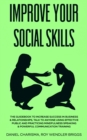 Image for Improve Your Social Skills : The Guidebook to Increase Success in Business &amp; Relationships, Talk To Anyone Using Effective Public and Practicing Mindfulness Speaking &amp; Powerful Communication Training