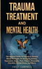 Image for Trauma Treatment and Mental Health : The Ultimate Guide to Prevent or Reverse Mood. Strategies for Managing Anxiety, Depression, Anger, Panic Attacks, Personality Disorders, Mental Illness, and Worry
