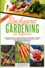 Image for Backyard Gardening For Beginners : The Fastest Tricks to Convert your Small Space Into a Thriving Garden with Tons of Delicious Crops. Start Today to Enjoy Your Fresh Home-Grown Food