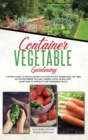 Image for Container Vegetable Gardening : The Ultimate Guide to Grow a Bounty of Food in Pots, Raised Beds, or Tubs. No Matter Where You are, Garden, Patio or Balcony Start Now to Improve Your Gardening Skills