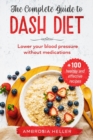 Image for The Complete Guide To DASH Diet : Lower Your Blood Pressure Without Medications. Includes 100 Healthy And Effective Recipes