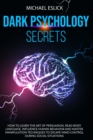 Image for Dark Psychology Secrets : How to Learn the Art of Persuasion, Read Body Language, Influence Human Behavior and Master Manipulation Techniques to Escape Mind Control during Social Situations