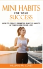 Image for Mini Habits for Your Success : How to Create Smarter Elastic Habits and Transform Your Life! 7 High Performance and Effective Atomic Blueprint Stacking-Habits!