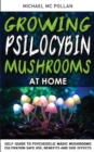 Image for Growing Psilocybin Mushrooms at Home : Self-Guide to Psychedelic Magic Mushrooms Cultivation and Safe Use, Benefits and Side Effects. The Healing Powers of Hallucinogenic and Magic Plant Medicine!