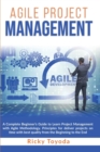 Image for Agile Project Management : A Complete Beginner&#39;s Guide to Learn Project Management with Agile Methodology. Principles for Deliver Projects on Time with Best Quality from Beginning to End