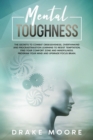 Image for Mental Toughness : The Secrets To Combat Obsessiveness, Overthinking And Procrastination Learning To Resist Temptation, Find Your Comfort Zone And Mindfulness. Program Your Mind And Upgrade Your Brain