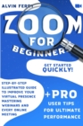 Image for Zoom For Beginners : Get Started Quickly! Step-by-Step Illustrated Guide to Improve Your Virtual Presence Mastering Webinars and Every Online Meeting. + Pro User Tips for Ultimate Performance.