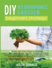 Image for DIY Hydroponic Garden : 8 Smart and Easy Steps to Building your Own Hydroponic Garden System at Home. Learn How to Quickly Start Growing Vegetables, Fruits, and Herbs Without Soil (Indoor and Outdoor)